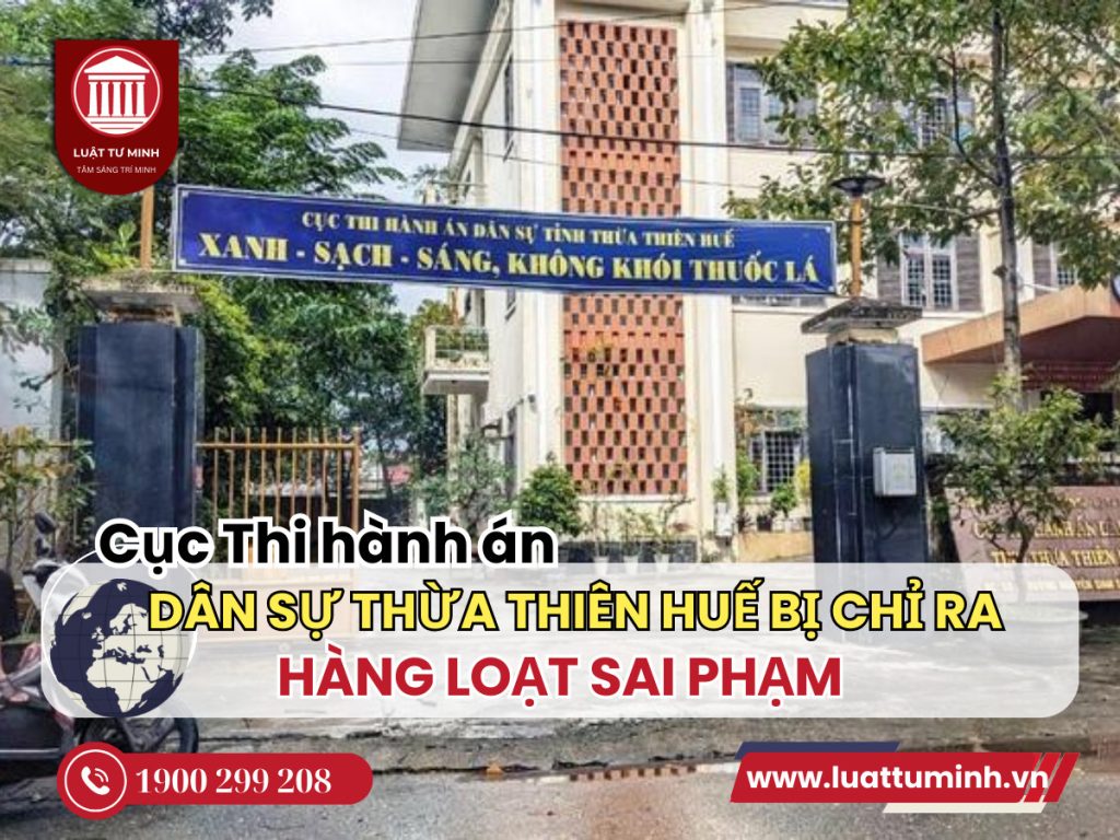 Cục Thi hành án dân sự Thừa Thiên Huế bị chỉ ra hàng loạt sai phạm - Luật Tư Minh