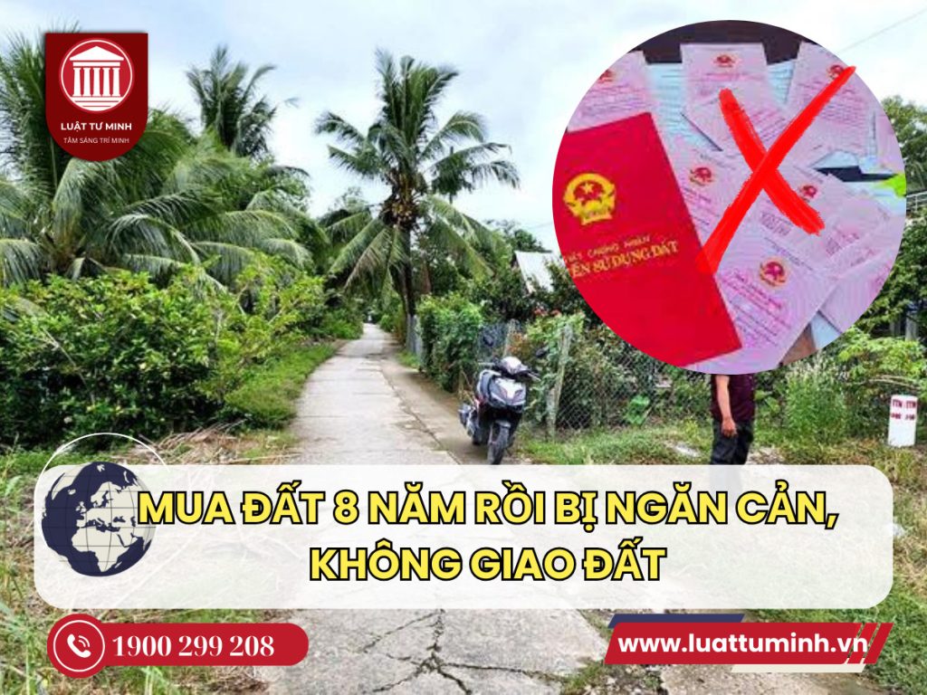 Mua đất gần 8 năm rồi bị ngăn cản, không giao đất - Luật Tư Minh