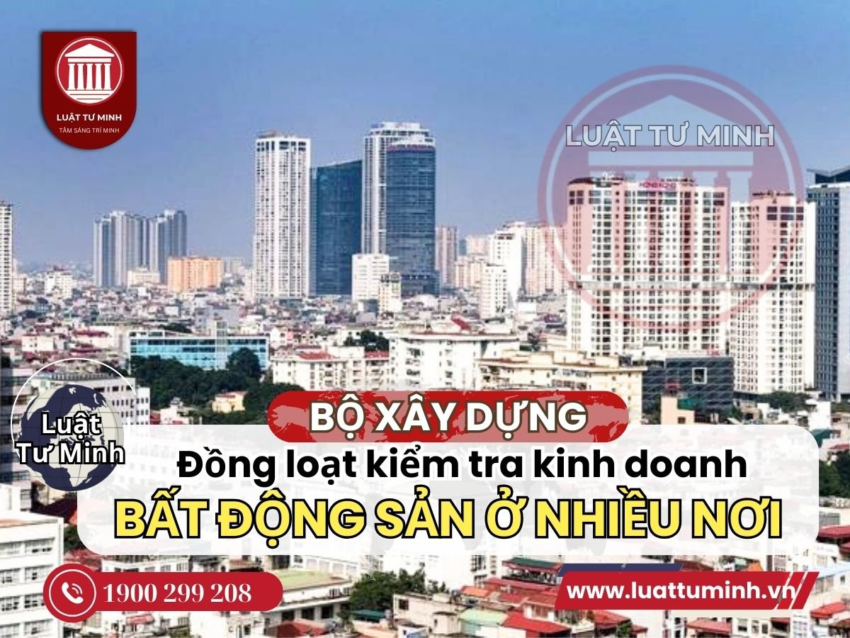 Bộ Xây dựng đồng loạt kiểm tra kinh doanh bất động sản ở nhiều địa phương - Luật Tư Minh