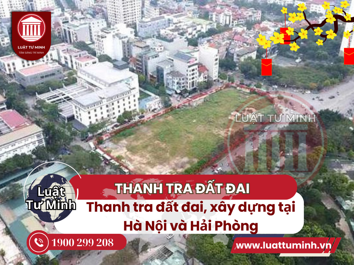 Thanh tra đất đai, xây dựng tại Hà Nội và Hải Phòng - Luật Tư Minh