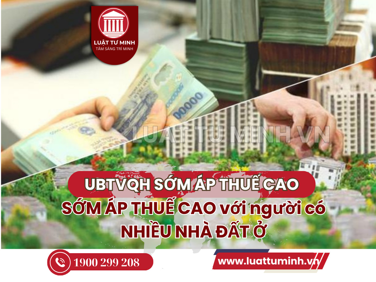 Ủy ban Thường vụ Quốc hội: Sớm áp thuế cao với người có nhiều nhà, đất  - Luật Tư Minh