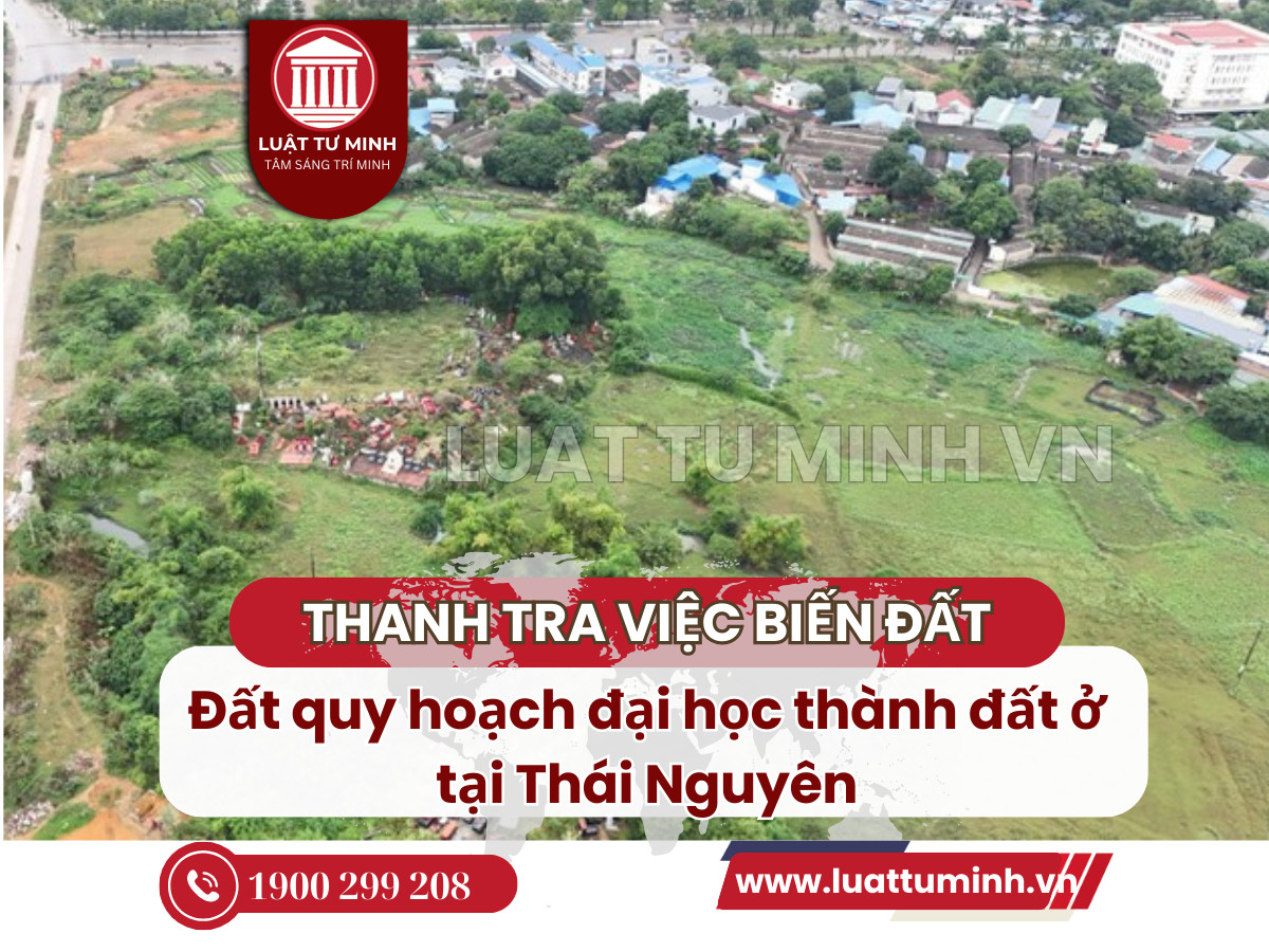 Thanh tra việc biến đất quy hoạch đại học thành đất ở tại Thái Nguyên - Luật Tư Minh