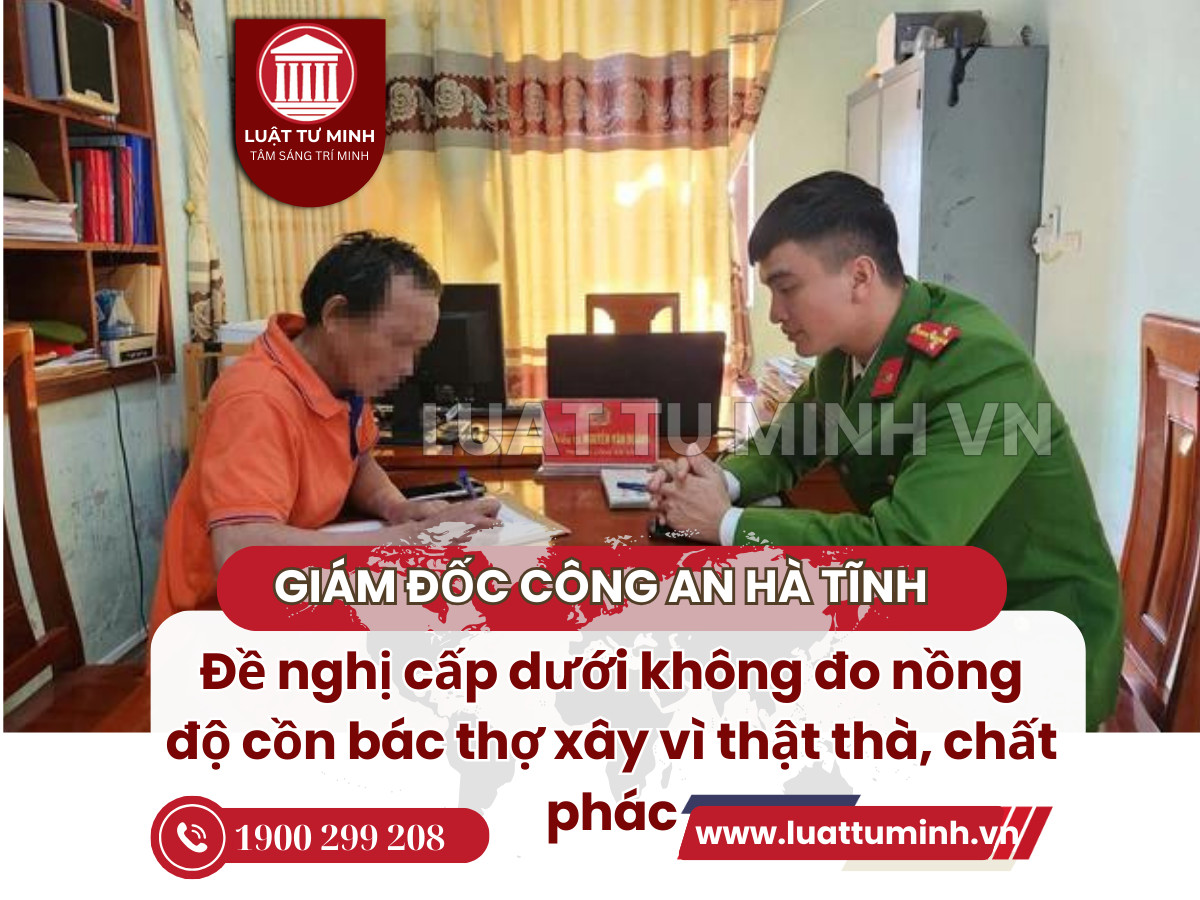 Giám đốc Công an tỉnh Hà Tĩnh đề nghị cấp dưới không đo nồng độ cồn bác thợ xây vì thật thà, chất phác